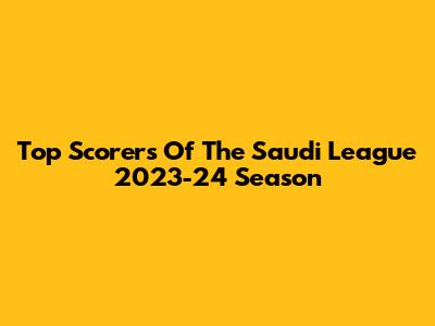 Top Scorers Of The Saudi League 2023-24 Season