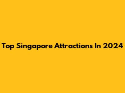 Top Singapore Attractions In 2024