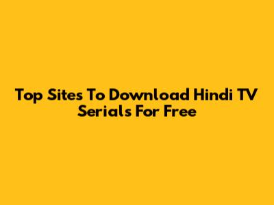 Top Sites To Download Hindi TV Serials For Free