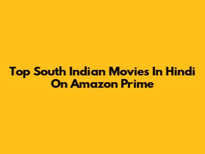 Top South Indian Movies In Hindi On Amazon Prime