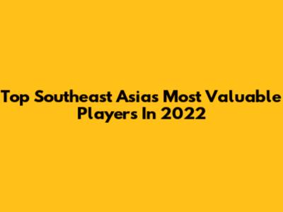 Top Southeast Asia's Most Valuable Players In 2022