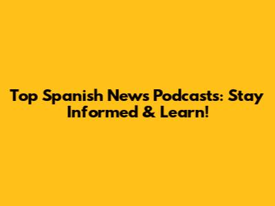 Top Spanish News Podcasts: Stay Informed & Learn!