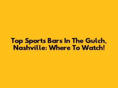 Top Sports Bars In The Gulch, Nashville: Where To Watch!