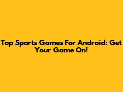 Top Sports Games For Android: Get Your Game On!