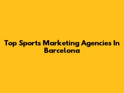 Top Sports Marketing Agencies In Barcelona