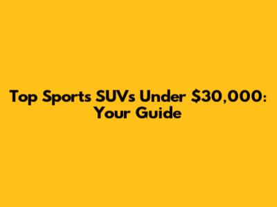 Top Sports SUVs Under $30,000: Your Guide