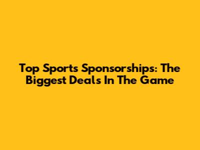 Top Sports Sponsorships: The Biggest Deals In The Game