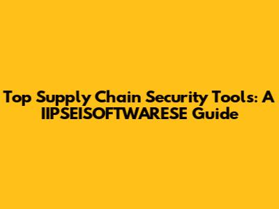 Top Supply Chain Security Tools: A IIPSEISOFTWARESE Guide
