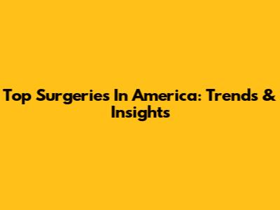 Top Surgeries In America: Trends & Insights