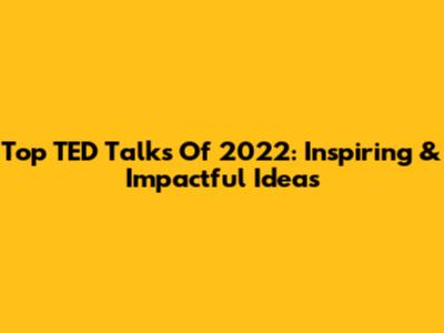 Top TED Talks Of 2022: Inspiring & Impactful Ideas