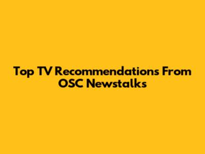 Top TV Recommendations From OSC Newstalks