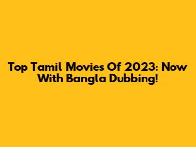 Top Tamil Movies Of 2023: Now With Bangla Dubbing!
