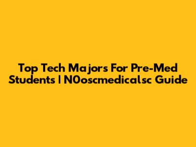 Top Tech Majors For Pre-Med Students | N0oscmedicalsc Guide