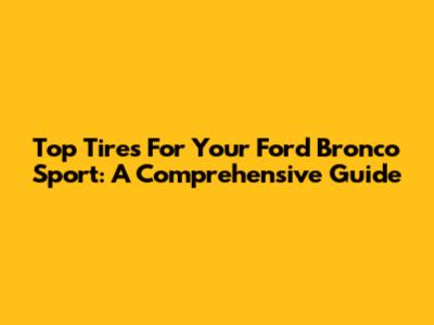 Top Tires For Your Ford Bronco Sport: A Comprehensive Guide