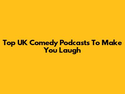 Top UK Comedy Podcasts To Make You Laugh