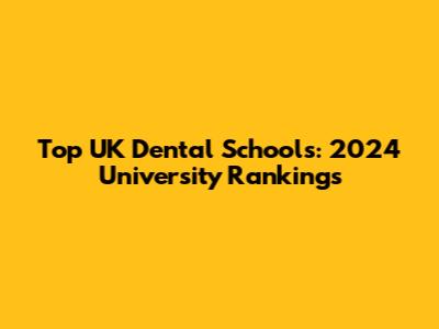 Top UK Dental Schools: 2024 University Rankings