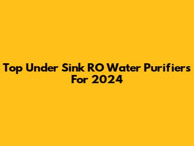 Top Under Sink RO Water Purifiers For 2024