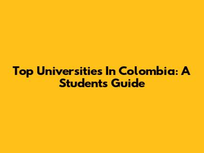 Top Universities In Colombia: A Student's Guide