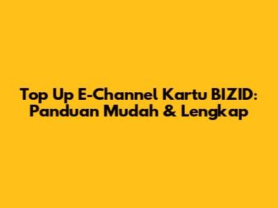 Top Up E-Channel Kartu BIZID: Panduan Mudah & Lengkap