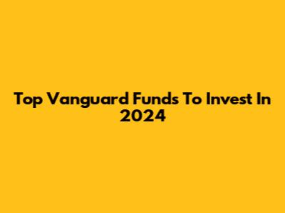 Top Vanguard Funds To Invest In 2024