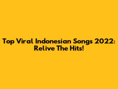 Top Viral Indonesian Songs 2022: Relive The Hits!