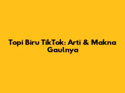 Topi Biru TikTok: Arti & Makna Gaulnya