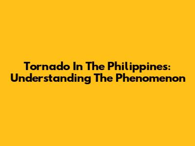 Tornado In The Philippines: Understanding The Phenomenon
