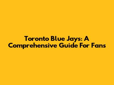 Toronto Blue Jays: A Comprehensive Guide For Fans