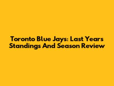 Toronto Blue Jays: Last Year's Standings And Season Review