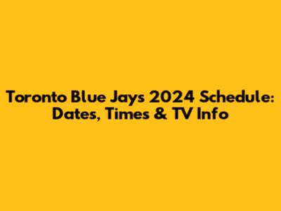Toronto Blue Jays 2024 Schedule: Dates, Times & TV Info