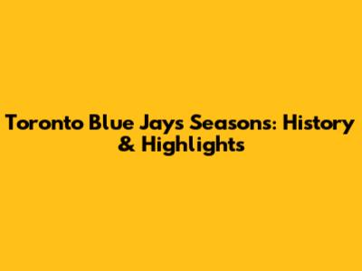 Toronto Blue Jays Seasons: History & Highlights
