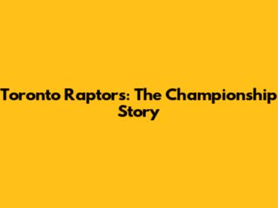 Toronto Raptors: The Championship Story