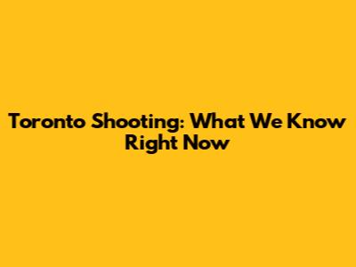 Toronto Shooting: What We Know Right Now