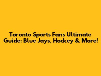 Toronto Sports Fan's Ultimate Guide: Blue Jays, Hockey & More!