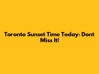 Toronto Sunset Time Today: Don't Miss It!