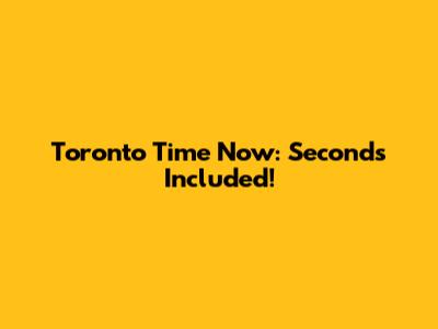 Toronto Time Now: Seconds Included!