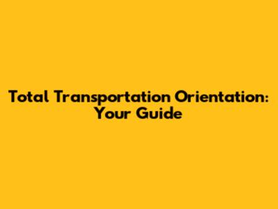 Total Transportation Orientation: Your Guide