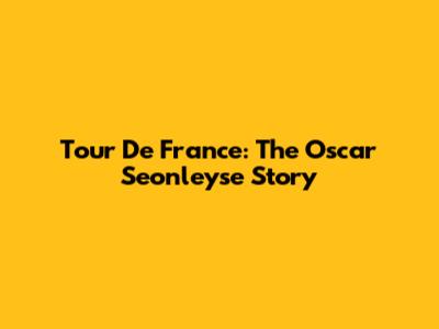 Tour De France: The Oscar Seonleyse Story