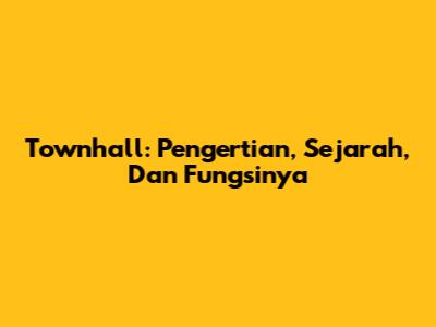 Townhall: Pengertian, Sejarah, Dan Fungsinya