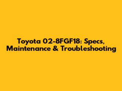 Toyota 02-8FGF18: Specs, Maintenance & Troubleshooting