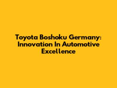 Toyota Boshoku Germany: Innovation In Automotive Excellence
