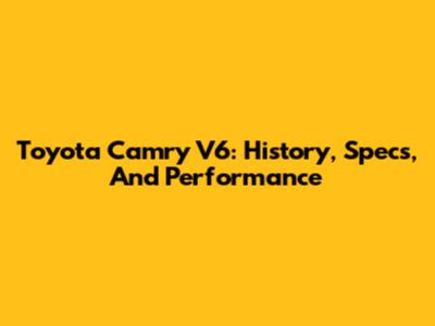 Toyota Camry V6: History, Specs, And Performance