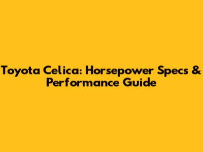 Toyota Celica: Horsepower Specs & Performance Guide