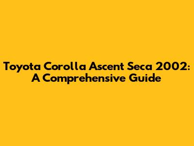 Toyota Corolla Ascent Seca 2002: A Comprehensive Guide