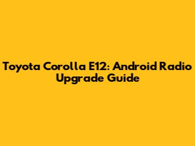 Toyota Corolla E12: Android Radio Upgrade Guide