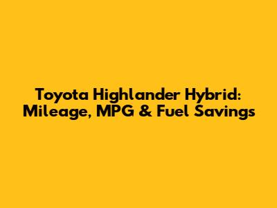 Toyota Highlander Hybrid: Mileage, MPG & Fuel Savings