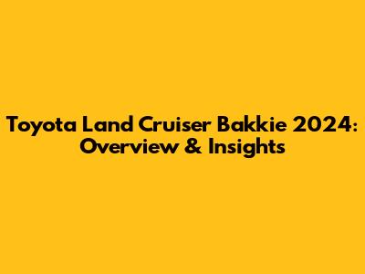 Toyota Land Cruiser Bakkie 2024: Overview & Insights