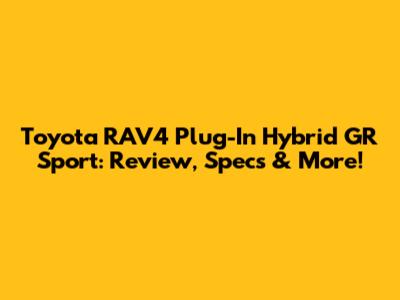 Toyota RAV4 Plug-In Hybrid GR Sport: Review, Specs & More!