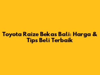 Toyota Raize Bekas Bali: Harga & Tips Beli Terbaik