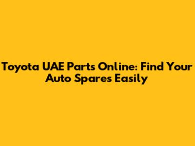 Toyota UAE Parts Online: Find Your Auto Spares Easily